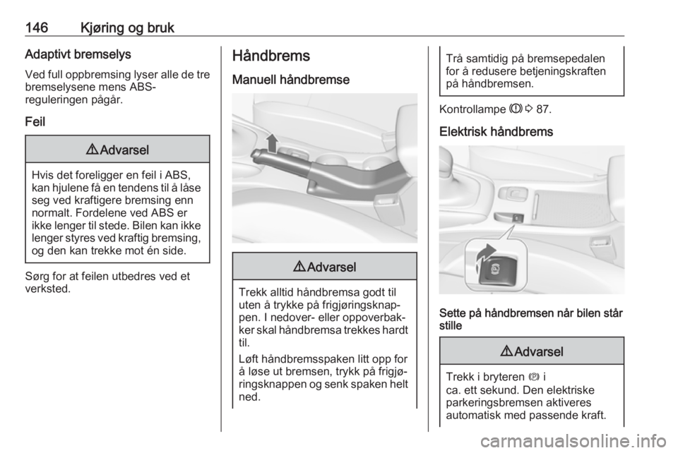 OPEL CASCADA 2017.5  Instruksjonsbok 146Kjøring og brukAdaptivt bremselys
Ved full oppbremsing lyser alle de tre bremselysene mens ABS-
reguleringen pågår.
Feil9 Advarsel
Hvis det foreligger en feil i ABS,
kan hjulene få en tendens t