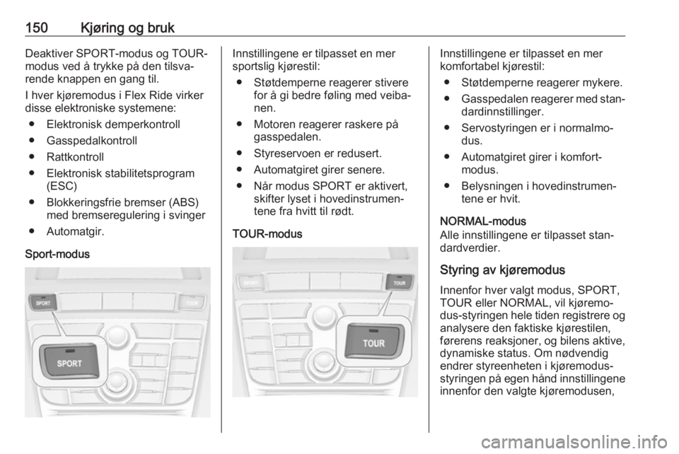 OPEL CASCADA 2017.5  Instruksjonsbok 150Kjøring og brukDeaktiver SPORT-modus og TOUR-
modus ved å trykke på den tilsva‐
rende knappen en gang til.
I hver kjøremodus i Flex Ride virker
disse elektroniske systemene:
● Elektronisk d