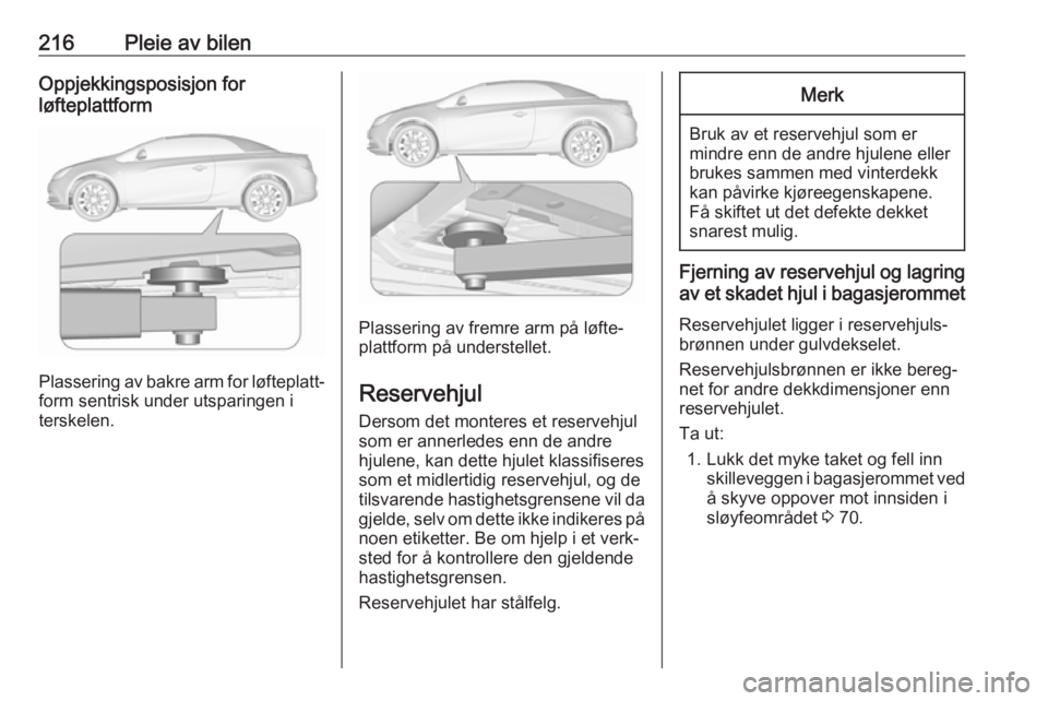 OPEL CASCADA 2017.5  Instruksjonsbok 216Pleie av bilenOppjekkingsposisjon for
løfteplattform
Plassering av bakre arm for løfteplatt‐ form sentrisk under utsparingen i
terskelen.
Plassering av fremre arm på løfte‐
plattform på un