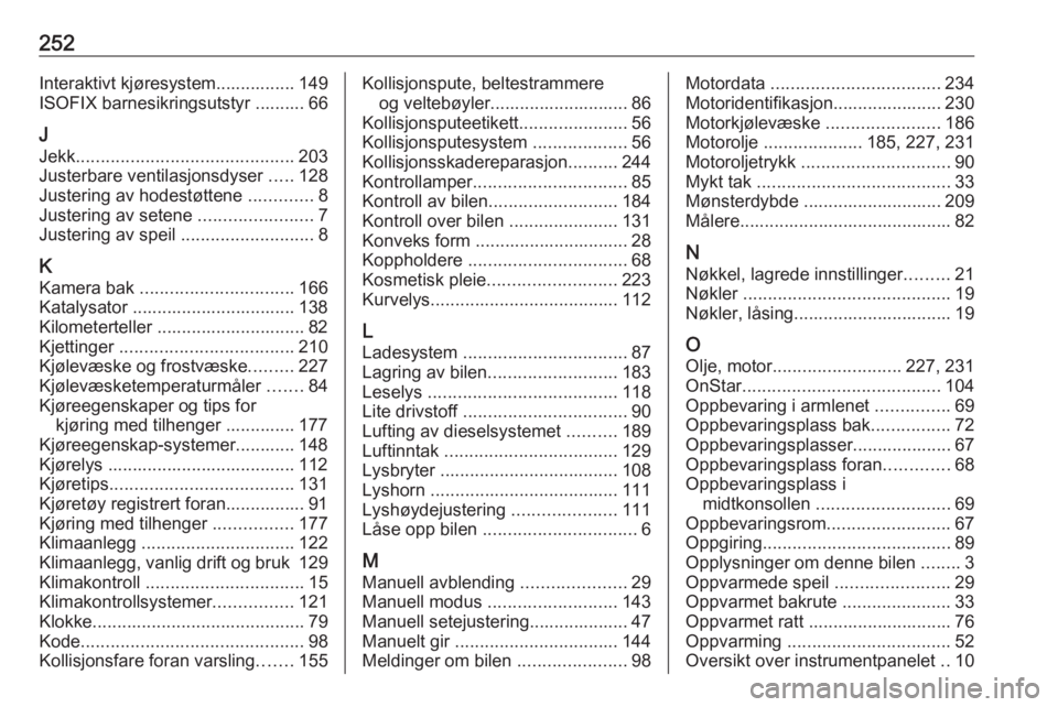OPEL CASCADA 2017.5  Instruksjonsbok 252Interaktivt kjøresystem................ 149
ISOFIX barnesikringsutstyr .......... 66
J Jekk ............................................ 203
Justerbare ventilasjonsdyser  .....128
Justering av hod