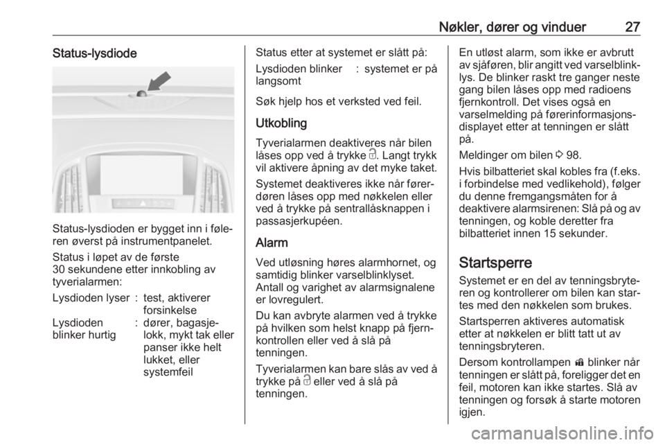 OPEL CASCADA 2017.5  Instruksjonsbok Nøkler, dører og vinduer27Status-lysdiode
Status-lysdioden er bygget inn i føle‐
ren øverst på instrumentpanelet.
Status i løpet av de første
30 sekundene etter innkobling av
tyverialarmen:
L