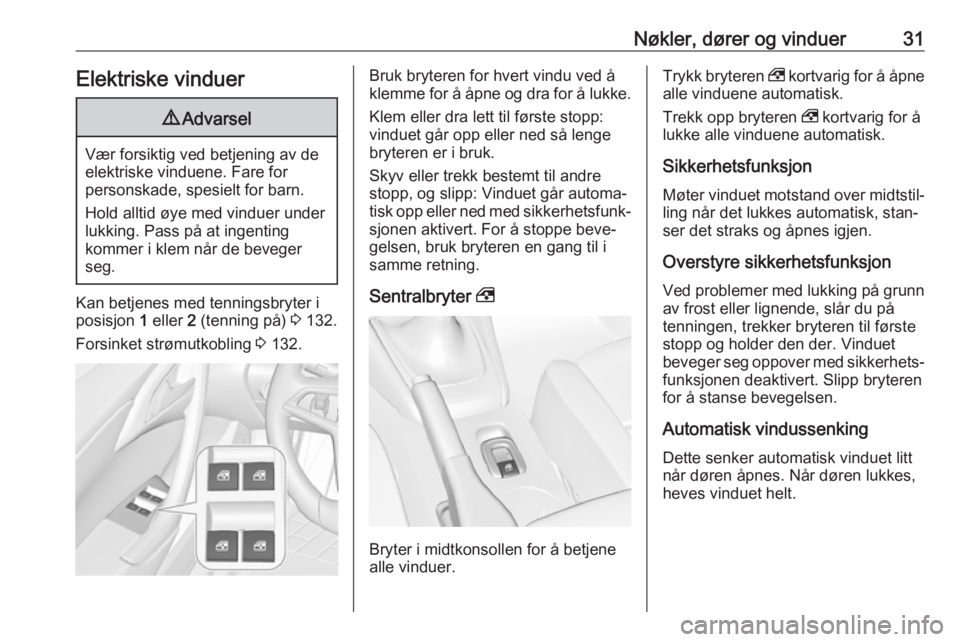 OPEL CASCADA 2017.5  Instruksjonsbok Nøkler, dører og vinduer31Elektriske vinduer9Advarsel
Vær forsiktig ved betjening av de
elektriske vinduene. Fare for
personskade, spesielt for barn.
Hold alltid øye med vinduer under lukking. Pas