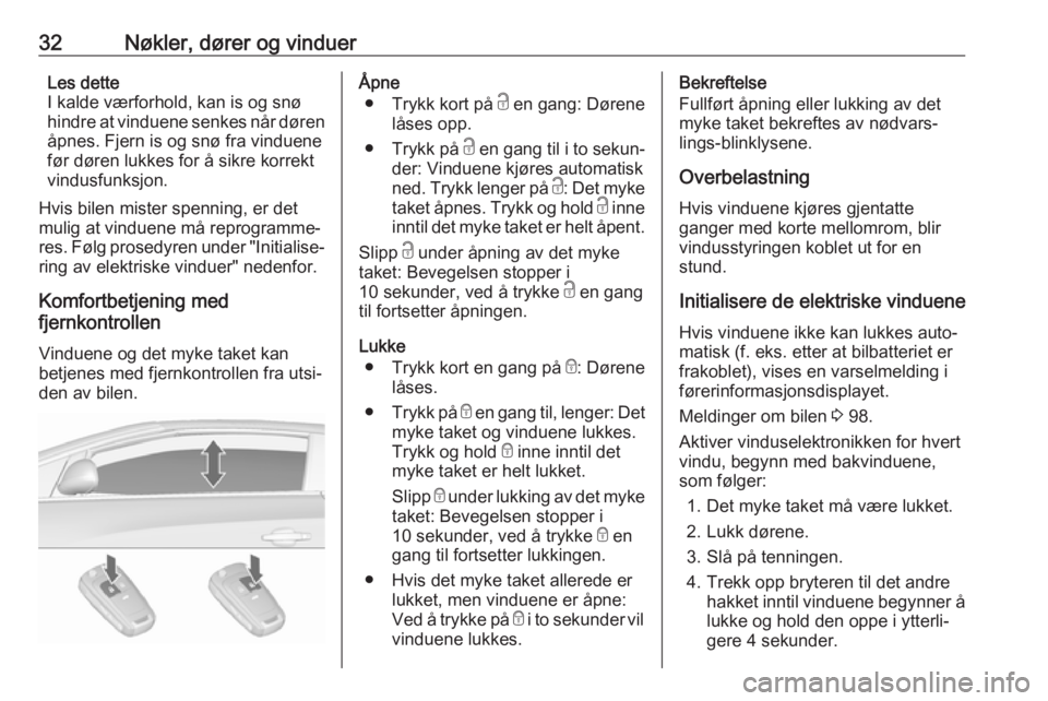 OPEL CASCADA 2017.5  Instruksjonsbok 32Nøkler, dører og vinduerLes dette
I kalde værforhold, kan is og snø
hindre at vinduene senkes når døren
åpnes. Fjern is og snø fra vinduene
før døren lukkes for å sikre korrekt
vindusfunk