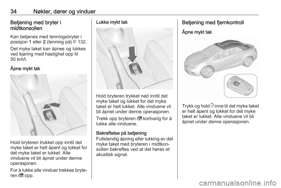 OPEL CASCADA 2017.5  Instruksjonsbok 34Nøkler, dører og vinduerBetjening med bryter i
midtkonsollen
Kan betjenes med tenningsbryter i
posisjon  1 eller  2 (tenning på)  3 132.
Det myke taket kan åpnes og lukkes
ved kjøring med hasti