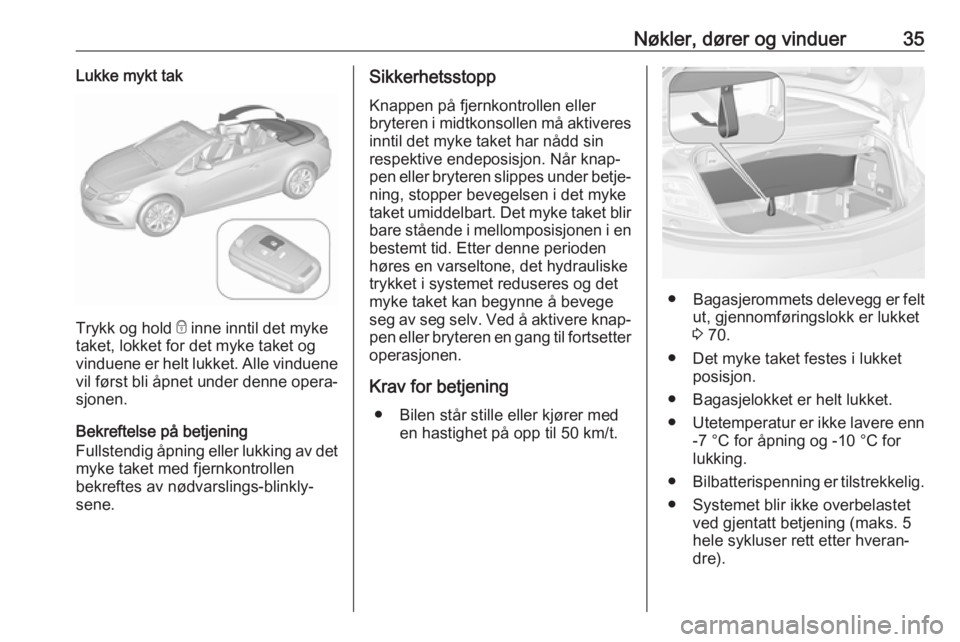 OPEL CASCADA 2017.5  Instruksjonsbok Nøkler, dører og vinduer35Lukke mykt tak
Trykk og hold e inne inntil det myke
taket, lokket for det myke taket og
vinduene er helt lukket. Alle vinduene
vil først bli åpnet under denne opera‐
sj
