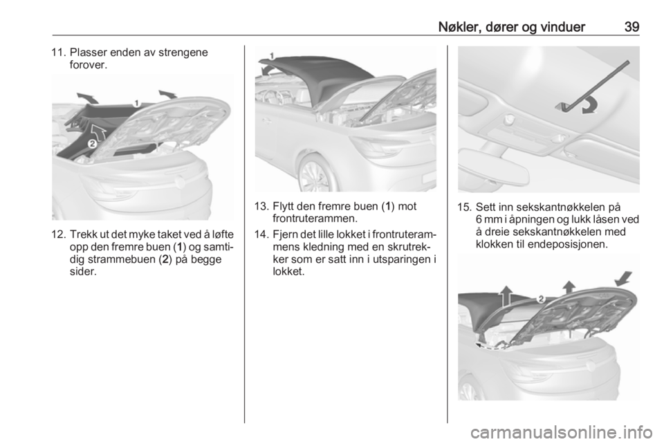 OPEL CASCADA 2017.5  Instruksjonsbok Nøkler, dører og vinduer3911. Plasser enden av strengeneforover.
12. Trekk ut det myke taket ved å løfte
opp den fremre buen ( 1) og samti‐
dig strammebuen ( 2) på begge
sider.
13. Flytt den fr