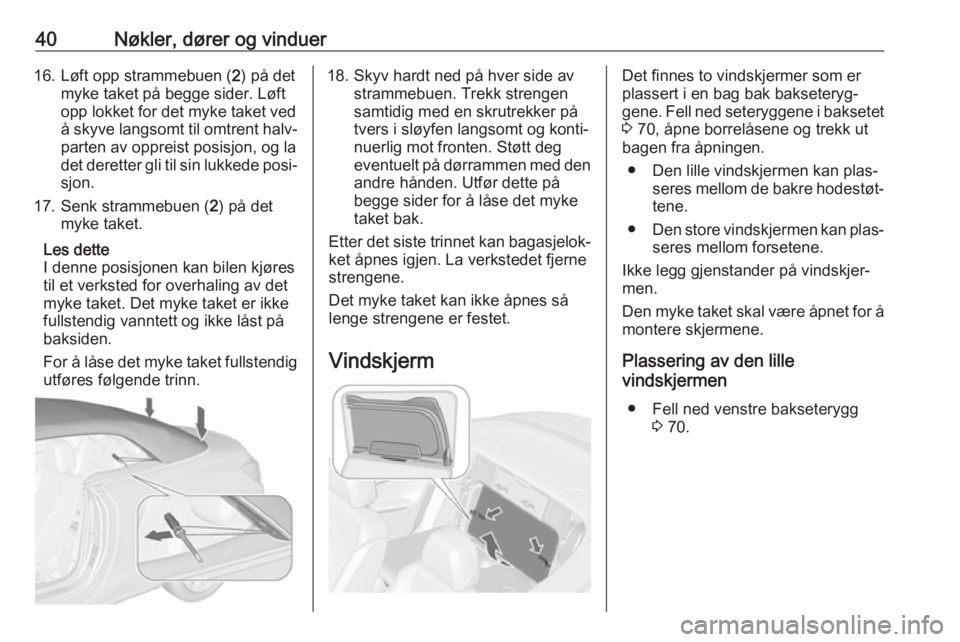 OPEL CASCADA 2017.5  Instruksjonsbok 40Nøkler, dører og vinduer16. Løft opp strammebuen (2) på det
myke taket på begge sider. Løft
opp lokket for det myke taket ved
å skyve langsomt til omtrent halv‐ parten av oppreist posisjon,