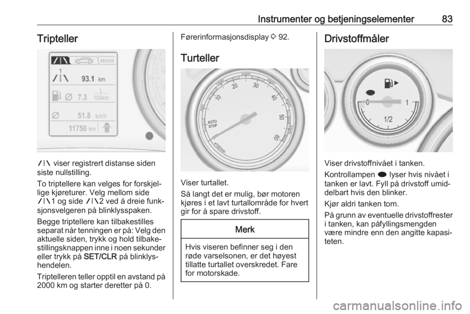 OPEL CASCADA 2017.5  Instruksjonsbok Instrumenter og betjeningselementer83Tripteller
W viser registrert distanse siden
siste nullstilling.
To triptellere kan velges for forskjel‐
lige kjøreturer. Velg mellom side W 1 og side  W2 ved �