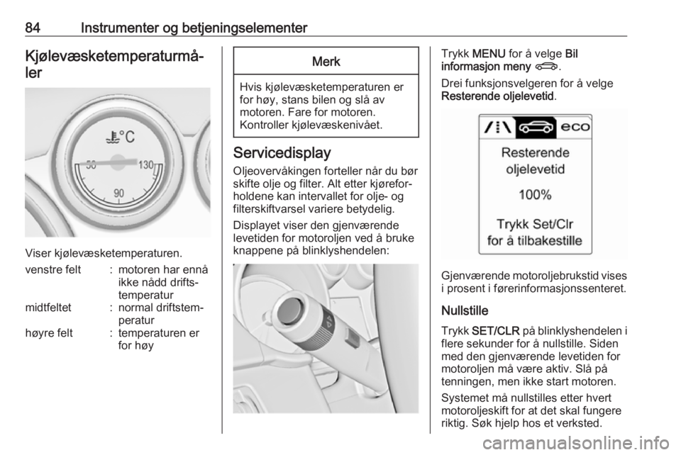 OPEL CASCADA 2017.5  Instruksjonsbok 84Instrumenter og betjeningselementerKjølevæsketemperaturmå‐ler
Viser kjølevæsketemperaturen.
venstre felt:motoren har ennå
ikke nådd drifts‐
temperaturmidtfeltet:normal driftstem‐
peratu