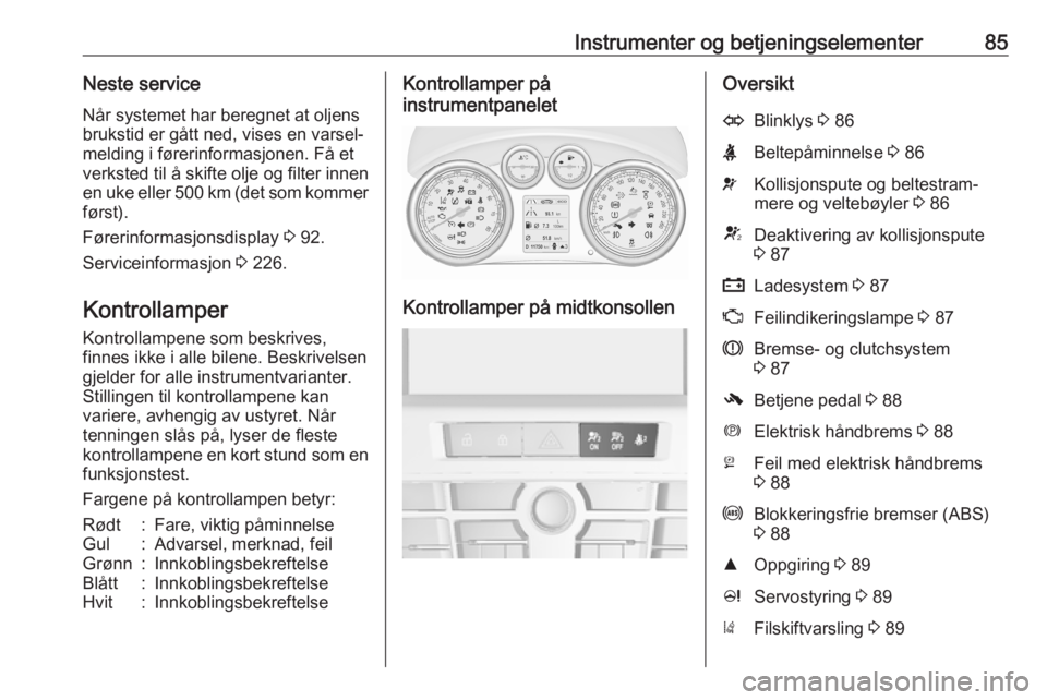 OPEL CASCADA 2017.5  Instruksjonsbok Instrumenter og betjeningselementer85Neste service
Når systemet har beregnet at oljens
brukstid er gått ned, vises en varsel‐
melding i førerinformasjonen. Få et
verksted til å skifte olje og f