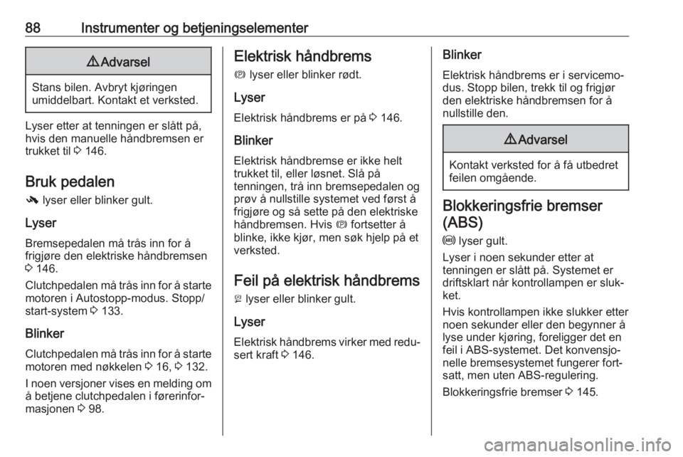 OPEL CASCADA 2017.5  Instruksjonsbok 88Instrumenter og betjeningselementer9Advarsel
Stans bilen. Avbryt kjøringen
umiddelbart. Kontakt et verksted.
Lyser etter at tenningen er slått på,
hvis den manuelle håndbremsen er
trukket til  3