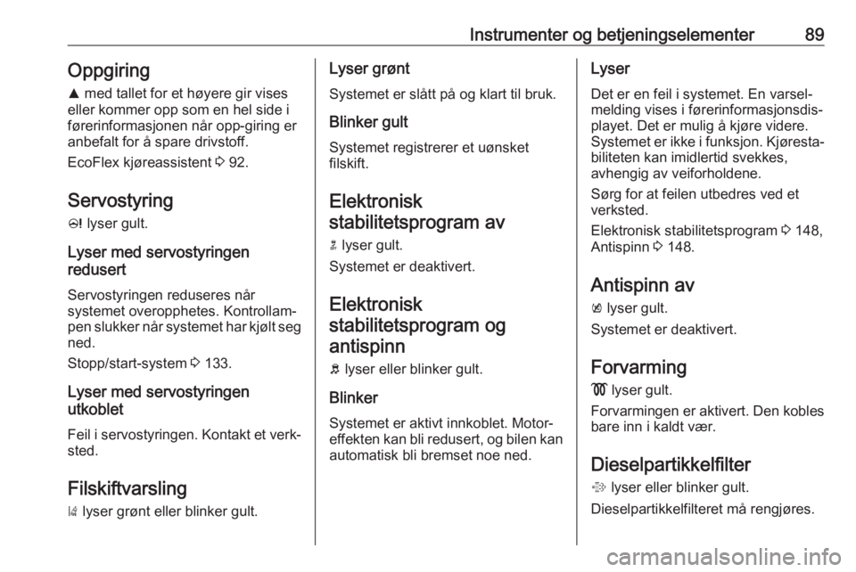 OPEL CASCADA 2017.5  Instruksjonsbok Instrumenter og betjeningselementer89Oppgiring
R  med tallet for et høyere gir vises
eller kommer opp som en hel side i
førerinformasjonen når opp-giring er
anbefalt for å spare drivstoff.
EcoFlex