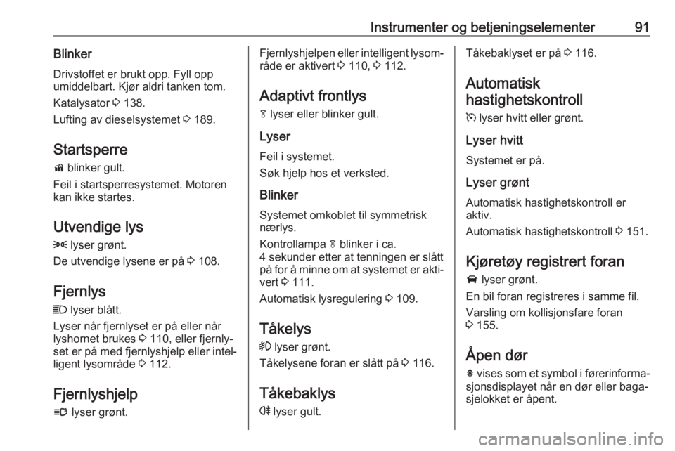 OPEL CASCADA 2017.5  Instruksjonsbok Instrumenter og betjeningselementer91BlinkerDrivstoffet er brukt opp. Fyll opp
umiddelbart. Kjør aldri tanken tom.
Katalysator  3 138.
Lufting av dieselsystemet  3 189.
Startsperre
d  blinker gult.
F