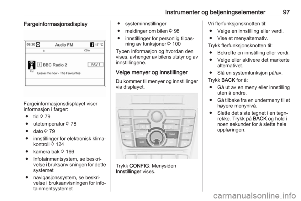 OPEL CASCADA 2017.5  Instruksjonsbok Instrumenter og betjeningselementer97Fargeinformasjonsdisplay
Fargeinformasjonsdisplayet viser
informasjon i farger:
● tid  3 79
● utetemperatur  3 78
● dato  3 79
● innstillinger for elektron