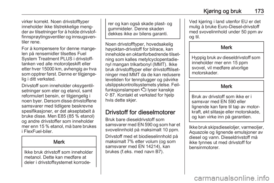 OPEL CASCADA 2018  Instruksjonsbok Kjøring og bruk173virker korrekt. Noen drivstofftyper
inneholder ikke tilstrekkelige meng‐
der av tilsetninger for å holde drivstof‐
finnsprøytingsventiler og innsugsven‐
tiler rene.
For å k