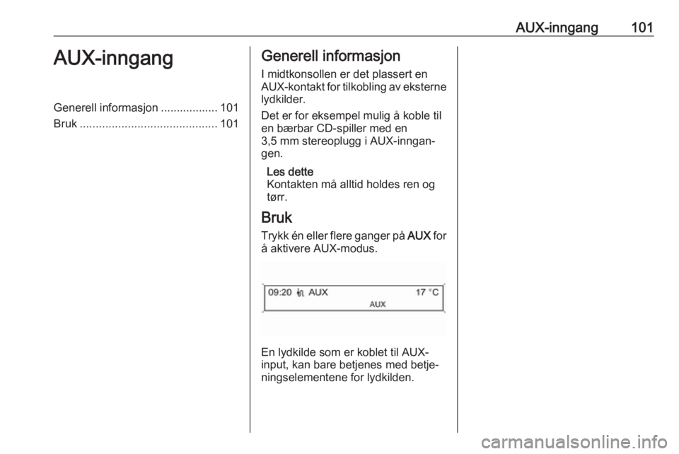 OPEL CASCADA 2018.5  Brukerhåndbok for infotainmentsystem AUX-inngang101AUX-inngangGenerell informasjon .................. 101
Bruk ........................................... 101Generell informasjon
I midtkonsollen er det plassert en
AUX-kontakt for tilkobl