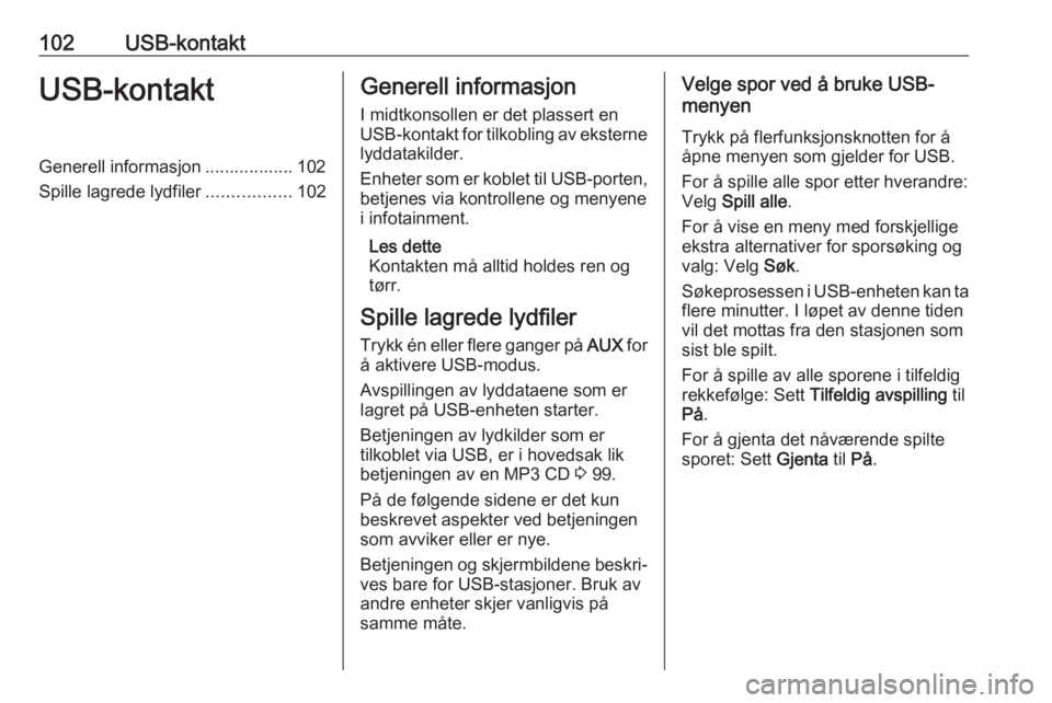 OPEL CASCADA 2018.5  Brukerhåndbok for infotainmentsystem 102USB-kontaktUSB-kontaktGenerell informasjon .................. 102
Spille lagrede lydfiler .................102Generell informasjon
I midtkonsollen er det plassert en
USB-kontakt for tilkobling av e