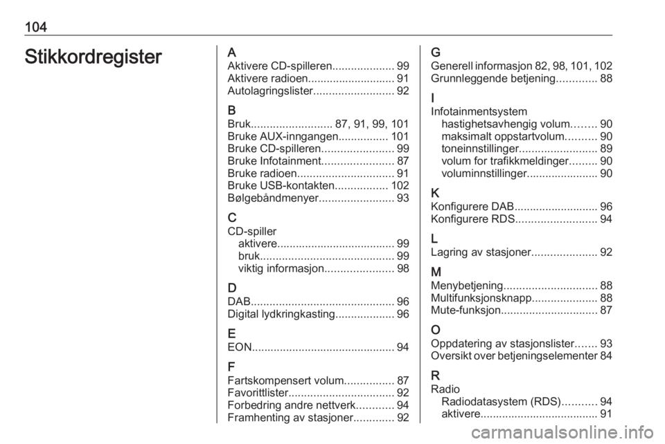 OPEL CASCADA 2018.5  Brukerhåndbok for infotainmentsystem 104StikkordregisterAAktivere CD-spilleren ....................99
Aktivere radioen............................ 91
Autolagringslister ..........................92
B Bruk .......................... 87, 9