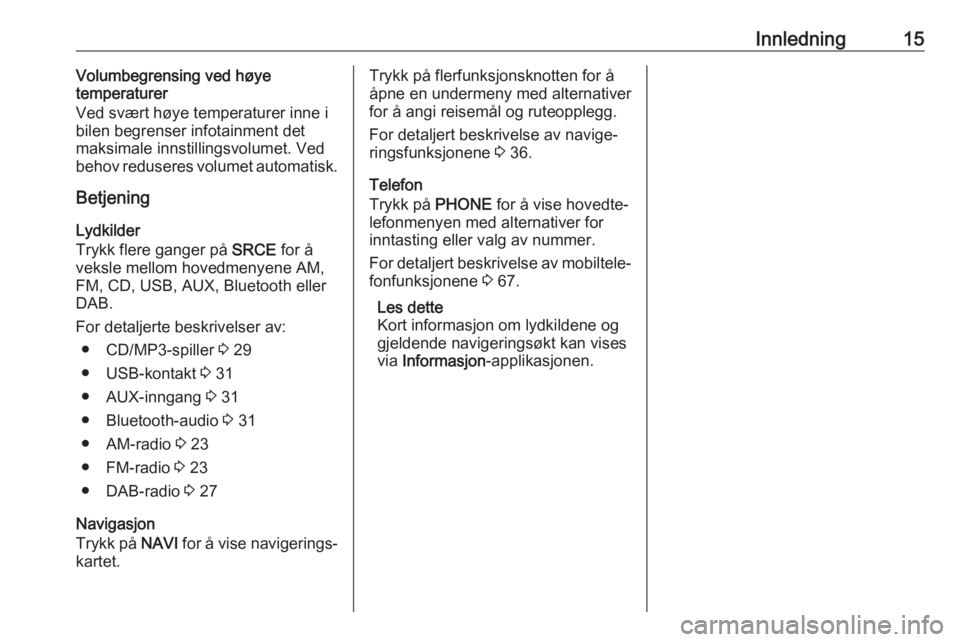 OPEL CASCADA 2018.5  Brukerhåndbok for infotainmentsystem Innledning15Volumbegrensing ved høye
temperaturer
Ved svært høye temperaturer inne i
bilen begrenser infotainment det maksimale innstillingsvolumet. Ved
behov reduseres volumet automatisk.
Betjenin