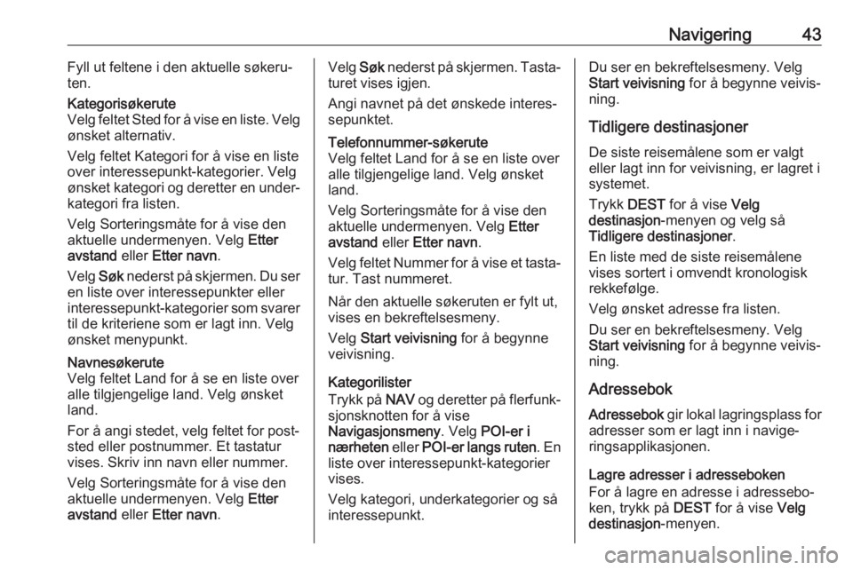 OPEL CASCADA 2018.5  Brukerhåndbok for infotainmentsystem Navigering43Fyll ut feltene i den aktuelle søkeru‐
ten.Kategorisøkerute
Velg feltet Sted for å vise en liste. Velg
ønsket alternativ.
Velg feltet Kategori for å vise en liste over interessepunk