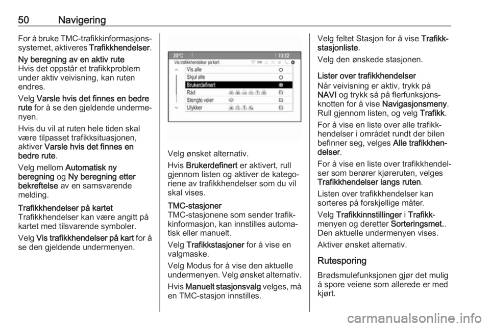 OPEL CASCADA 2018.5  Brukerhåndbok for infotainmentsystem 50NavigeringFor å bruke TMC-trafikkinformasjons‐
systemet, aktiveres  Trafikkhendelser.Ny beregning av en aktiv rute
Hvis det oppstår et trafikkproblem
under aktiv veivisning, kan ruten
endres.
Ve