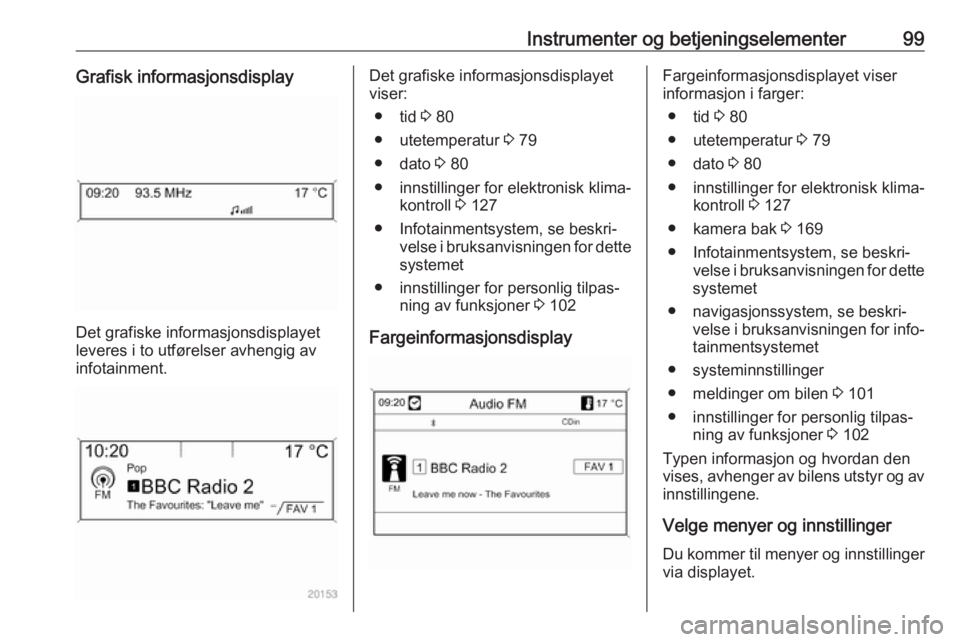 OPEL CASCADA 2018.5 Instruksjonsbok Instrumenter og betjeningselementer99Grafisk informasjonsdisplay
Det grafiske informasjonsdisplayet
leveres i to utførelser avhengig av
infotainment.
Det grafiske informasjonsdisplayet
viser:
● tid OPEL CASCADA 2018.5 Instruksjonsbok Instrumenter og betjeningselementer99Grafisk informasjonsdisplay
Det grafiske informasjonsdisplayet
leveres i to utførelser avhengig av
infotainment.
Det grafiske informasjonsdisplayet
viser:
● tid