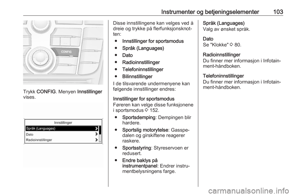 OPEL CASCADA 2018.5 Instruksjonsbok Instrumenter og betjeningselementer103
Trykk CONFIG . Menyen Innstillinger
vises.
Disse innstillingene kan velges ved å
dreie og trykke på flerfunksjonsknot‐
ten:
● Innstillinger for sportsmodu OPEL CASCADA 2018.5 Instruksjonsbok Instrumenter og betjeningselementer103
Trykk CONFIG . Menyen Innstillinger
vises.
Disse innstillingene kan velges ved å
dreie og trykke på flerfunksjonsknot‐
ten:
● Innstillinger for sportsmodu