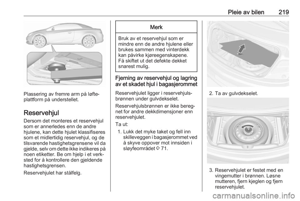 OPEL CASCADA 2018.5 Instruksjonsbok Pleie av bilen219
Plassering av fremre arm på løfte‐
plattform på understellet.
Reservehjul Dersom det monteres et reservehjul
som er annerledes enn de andre
hjulene, kan dette hjulet klassifiser OPEL CASCADA 2018.5 Instruksjonsbok Pleie av bilen219
Plassering av fremre arm på løfte‐
plattform på understellet.
Reservehjul Dersom det monteres et reservehjul
som er annerledes enn de andre
hjulene, kan dette hjulet klassifiser