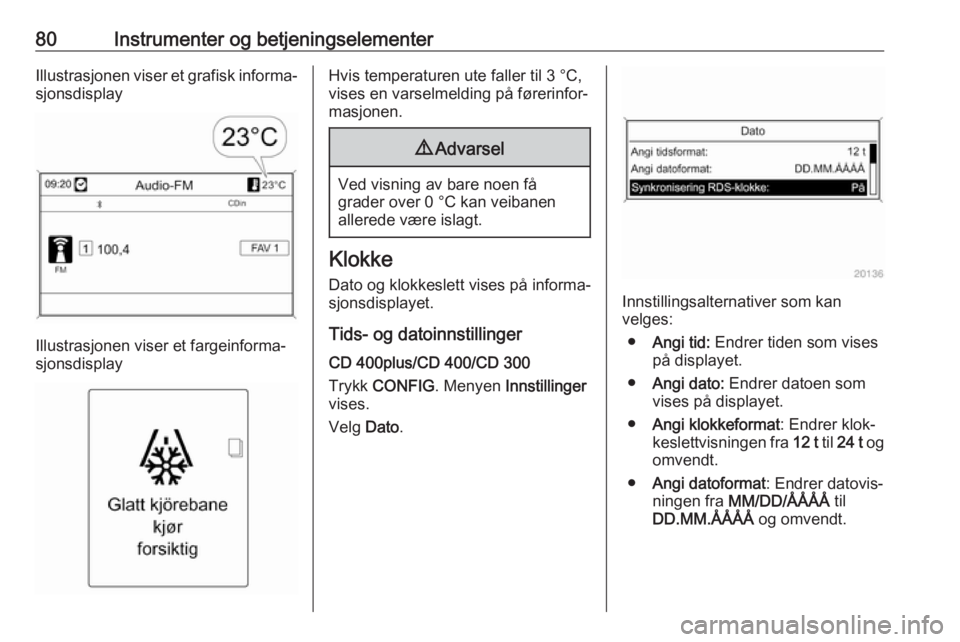 OPEL CASCADA 2018.5  Instruksjonsbok 80Instrumenter og betjeningselementerIllustrasjonen viser et grafisk informa‐sjonsdisplay
Illustrasjonen viser et fargeinforma‐
sjonsdisplay
Hvis temperaturen ute faller til 3 °C,
vises en varsel