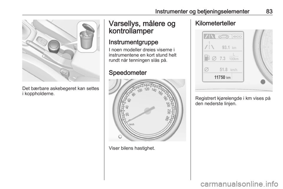 OPEL CASCADA 2018.5  Instruksjonsbok Instrumenter og betjeningselementer83
Det bærbare askebegeret kan settes
i koppholderne.
Varsellys, målere og
kontrollamper
Instrumentgruppe I noen modeller dreies viserne i
instrumentene en kort st