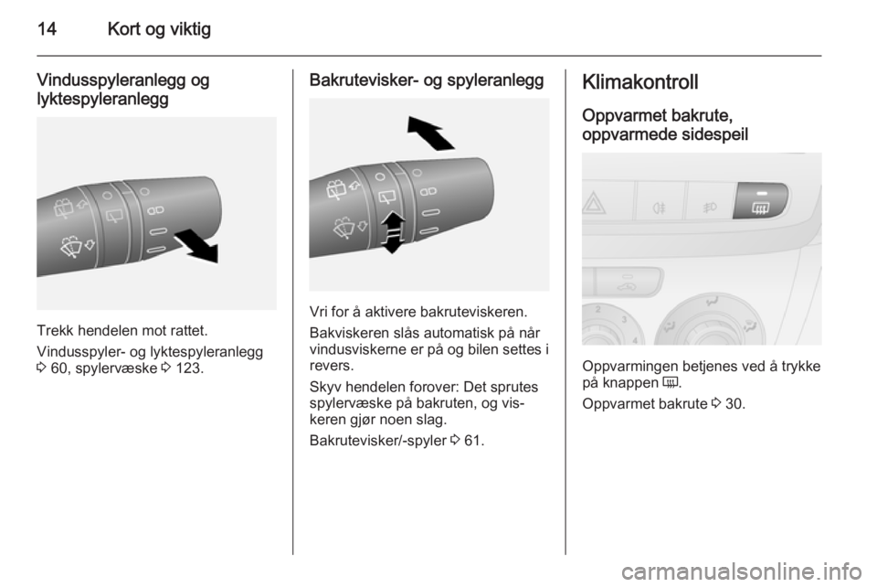OPEL COMBO 2014  Instruksjonsbok 14Kort og viktig
Vindusspyleranlegg oglyktespyleranlegg
Trekk hendelen mot rattet.
Vindusspyler- og lyktespyleranlegg
3  60, spylervæske  3 123.
Bakrutevisker- og spyleranlegg
Vri for å aktivere bak