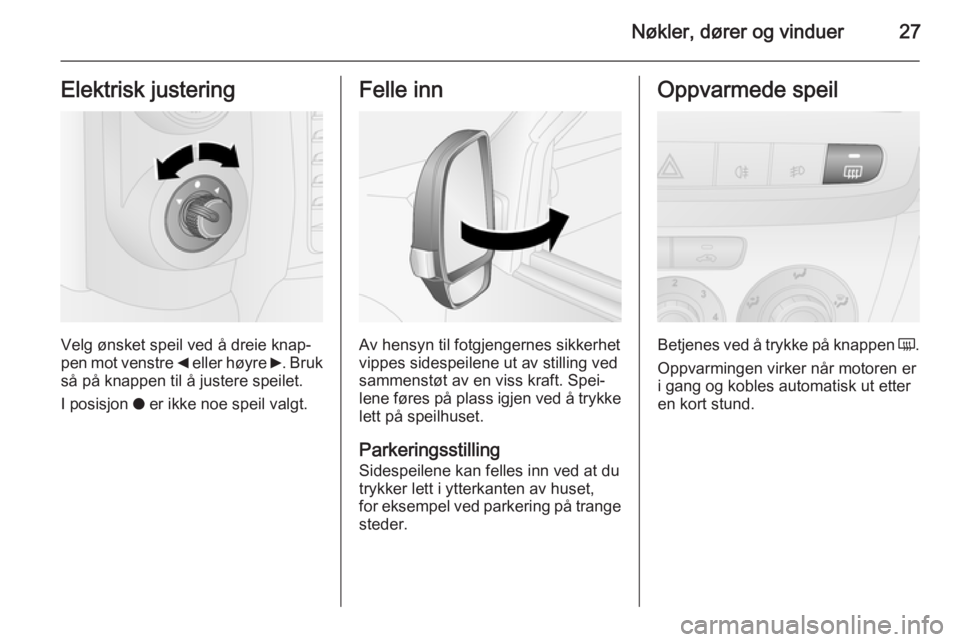 OPEL COMBO 2014  Instruksjonsbok Nøkler, dører og vinduer27Elektrisk justering
Velg ønsket speil ved å dreie knap‐
pen mot venstre  _ eller høyre  6. Bruk
så på knappen til å justere speilet.
I posisjon  o er ikke noe speil
