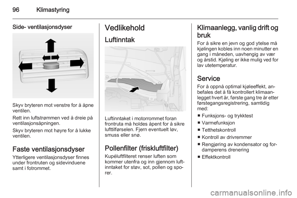 OPEL COMBO 2014 Instruksjonsbok 96Klimastyring
Side- ventilasjonsdyser
Skyv bryteren mot venstre for å åpneventilen.
Rett inn luftstrømmen ved å dreie på
ventilasjonsåpningen.
Skyv bryteren mot høyre for å lukke
ventilen.
Fa OPEL COMBO 2014 Instruksjonsbok 96Klimastyring
Side- ventilasjonsdyser
Skyv bryteren mot venstre for å åpneventilen.
Rett inn luftstrømmen ved å dreie på
ventilasjonsåpningen.
Skyv bryteren mot høyre for å lukke
ventilen.
Fa