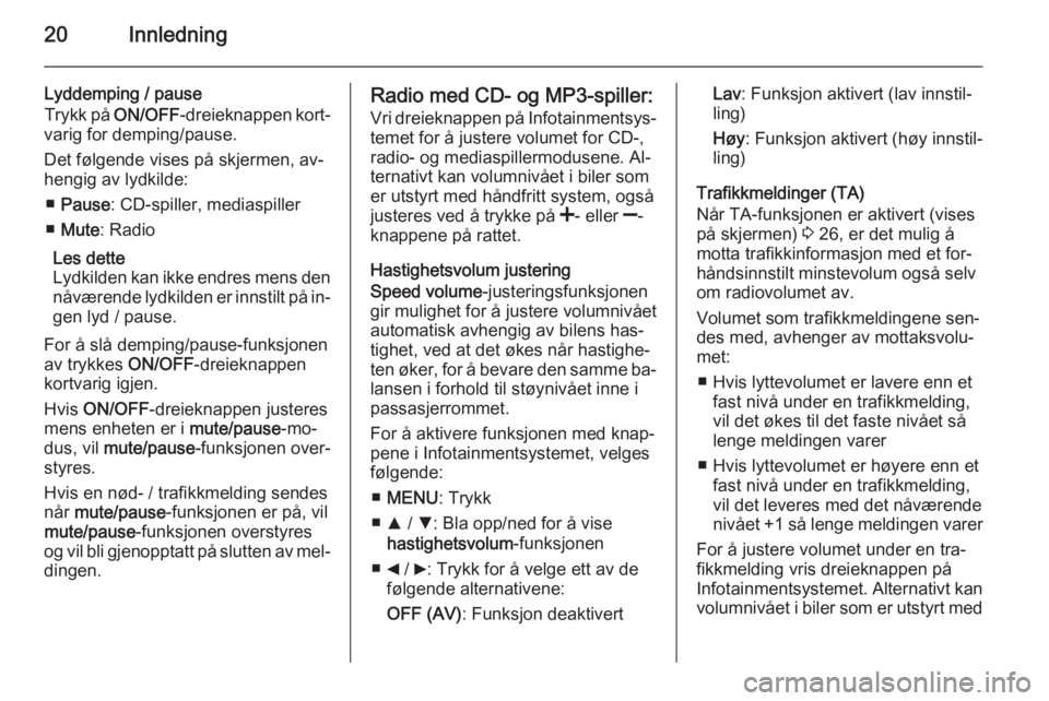OPEL COMBO 2015 Brukerhåndbok for infotainmentsystem 20Innledning
Lyddemping / pause
Trykk på ON/OFF-dreieknappen kort‐
varig for demping/pause.
Det følgende vises på skjermen, av‐
hengig av lydkilde:
■ Pause : CD-spiller, mediaspiller
■ Mut OPEL COMBO 2015 Brukerhåndbok for infotainmentsystem 20Innledning
Lyddemping / pause
Trykk på ON/OFF-dreieknappen kort‐
varig for demping/pause.
Det følgende vises på skjermen, av‐
hengig av lydkilde:
■ Pause : CD-spiller, mediaspiller
■ Mut