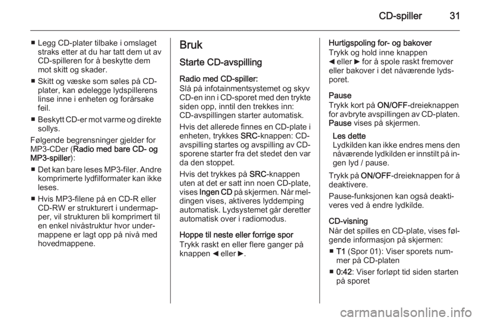 OPEL COMBO 2015  Brukerhåndbok for infotainmentsystem CD-spiller31
■ Legg CD-plater tilbake i omslagetstraks etter at du har tatt dem ut av
CD-spilleren for å beskytte dem mot skitt og skader.
■ Skitt og væske som søles på CD- plater, kan ødeleg