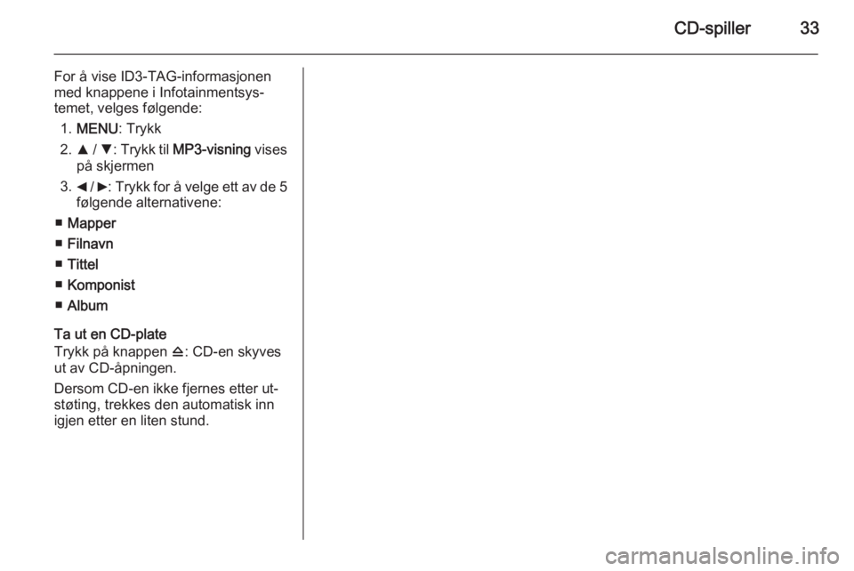 OPEL COMBO 2015  Brukerhåndbok for infotainmentsystem CD-spiller33
For å vise ID3-TAG-informasjonen
med knappene i Infotainmentsys‐
temet, velges følgende:
1. MENU : Trykk
2. R / S : Trykk til  MP3-visning  vises
på skjermen
3. _ /  6: Trykk for å 