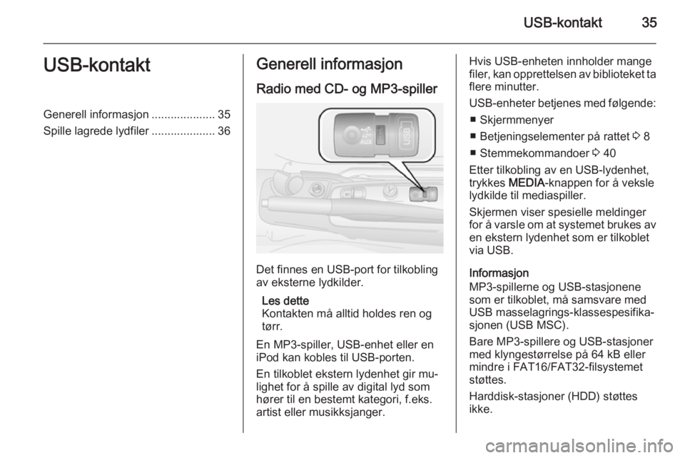 OPEL COMBO 2015  Brukerhåndbok for infotainmentsystem USB-kontakt35USB-kontaktGenerell informasjon .................... 35
Spille lagrede lydfiler .................... 36Generell informasjon
Radio med CD- og MP3-spiller
Det finnes en USB-port for tilkobl