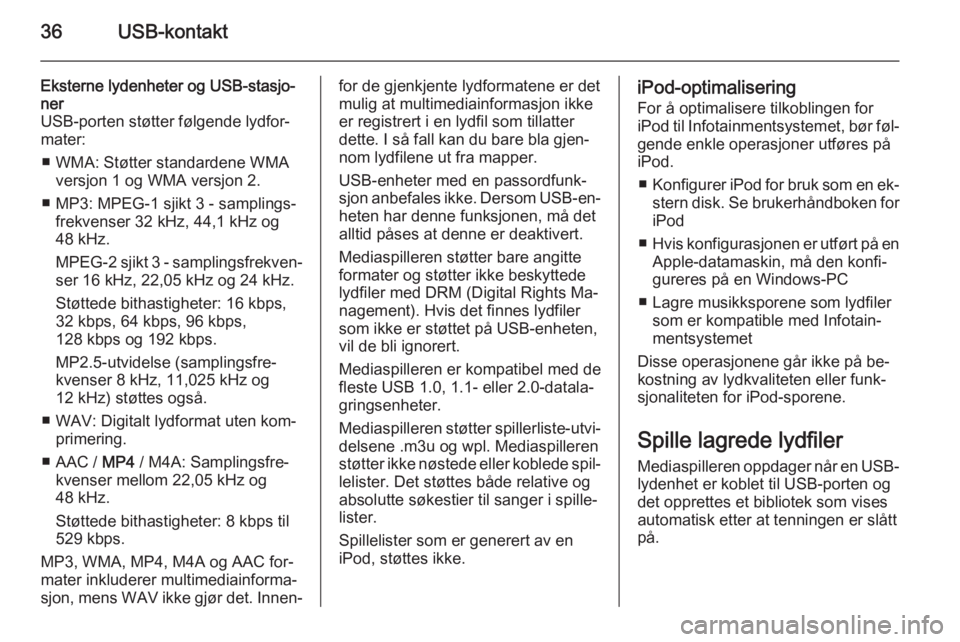 OPEL COMBO 2015  Brukerhåndbok for infotainmentsystem 36USB-kontakt
Eksterne lydenheter og USB-stasjo‐
ner
USB-porten støtter følgende lydfor‐
mater:
■ WMA: Støtter standardene WMA versjon 1 og WMA versjon 2.
■ MP3: MPEG-1 sjikt 3 - samplings�