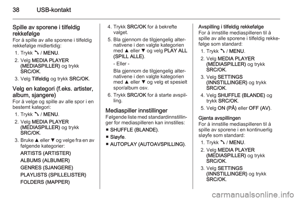 OPEL COMBO 2015  Brukerhåndbok for infotainmentsystem 38USB-kontakt
Spille av sporene i tilfeldig
rekkefølge
For å spille av alle sporene i tilfeldig
rekkefølge midlertidig:
1. Trykk  Â / MENU .
2. Velg  MEDIA PLAYER
(MEDIASPILLER)  og trykk
SRC/OK .
