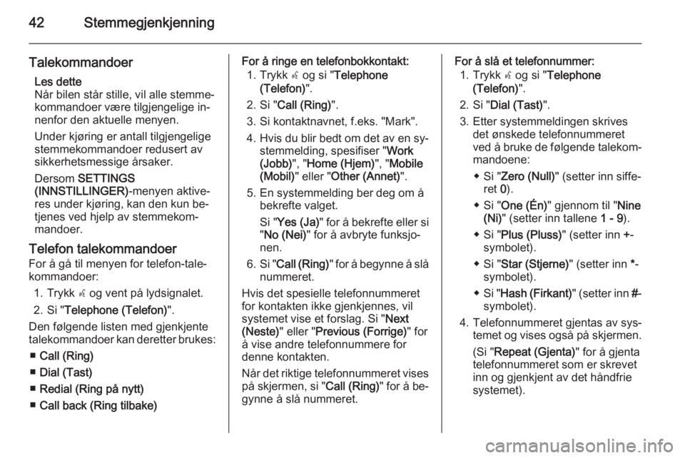 OPEL COMBO 2015  Brukerhåndbok for infotainmentsystem 42Stemmegjenkjenning
TalekommandoerLes dette
Når bilen står stille, vil alle stemme‐
kommandoer være tilgjengelige in‐ nenfor den aktuelle menyen.
Under kjøring er antall tilgjengelige
stemmek