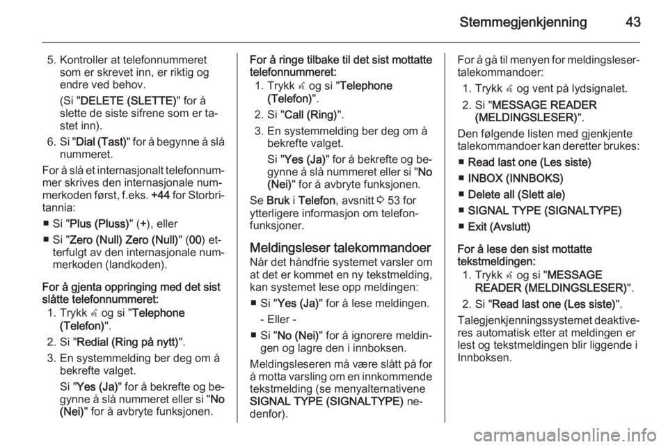 OPEL COMBO 2015  Brukerhåndbok for infotainmentsystem Stemmegjenkjenning43
5. Kontroller at telefonnummeretsom er skrevet inn, er riktig og
endre ved behov.
(Si " DELETE (SLETTE) " for å
slette de siste sifrene som er ta‐
stet inn).
6. Si "