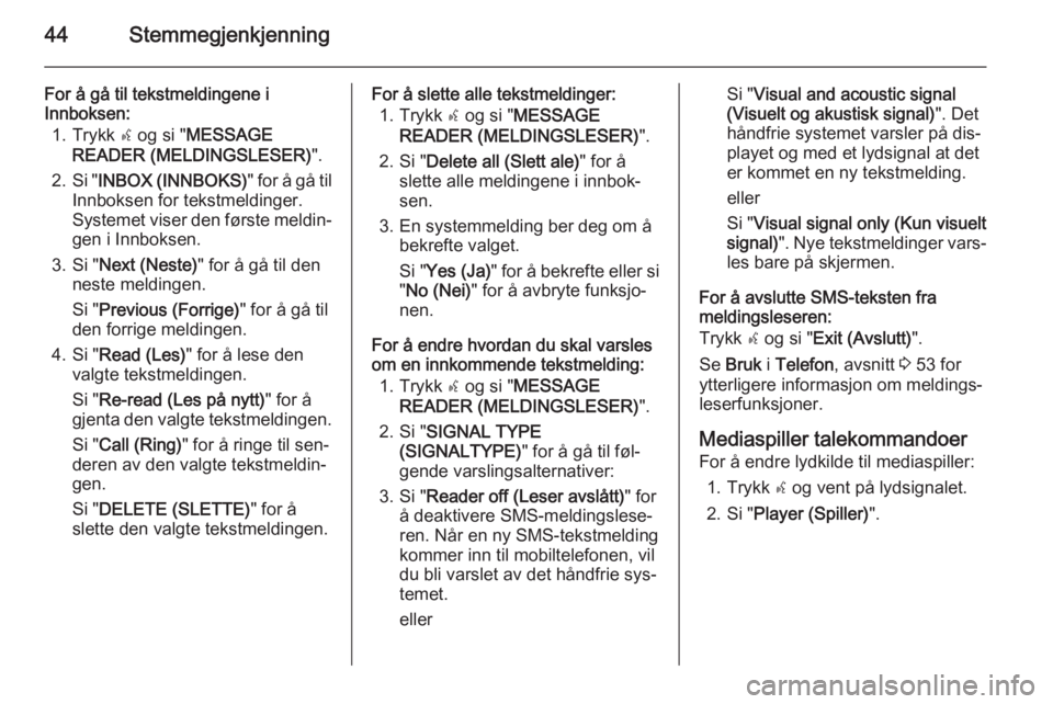 OPEL COMBO 2015  Brukerhåndbok for infotainmentsystem 44Stemmegjenkjenning
For å gå til tekstmeldingene i
Innboksen:
1. Trykk  s og si " MESSAGE
READER (MELDINGSLESER) ".
2. Si " INBOX (INNBOKS) " for å gå til
Innboksen for tekstmeldi