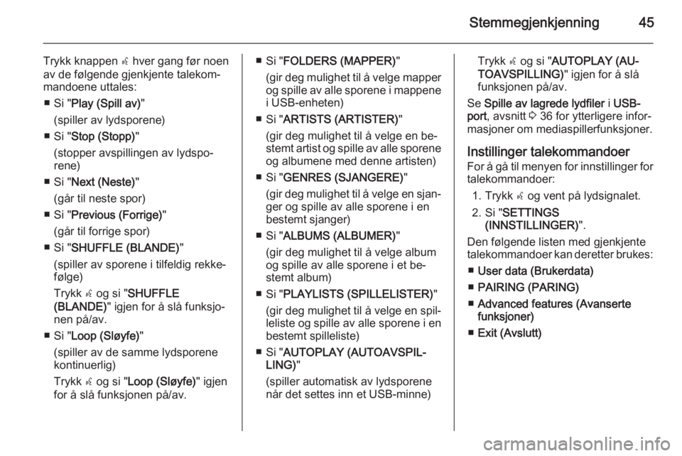 OPEL COMBO 2015  Brukerhåndbok for infotainmentsystem Stemmegjenkjenning45
Trykk knappen s hver gang før noen
av de følgende gjenkjente talekom‐
mandoene uttales:
■ Si " Play (Spill av) "
(spiller av lydsporene)
■ Si " Stop (Stopp) &#