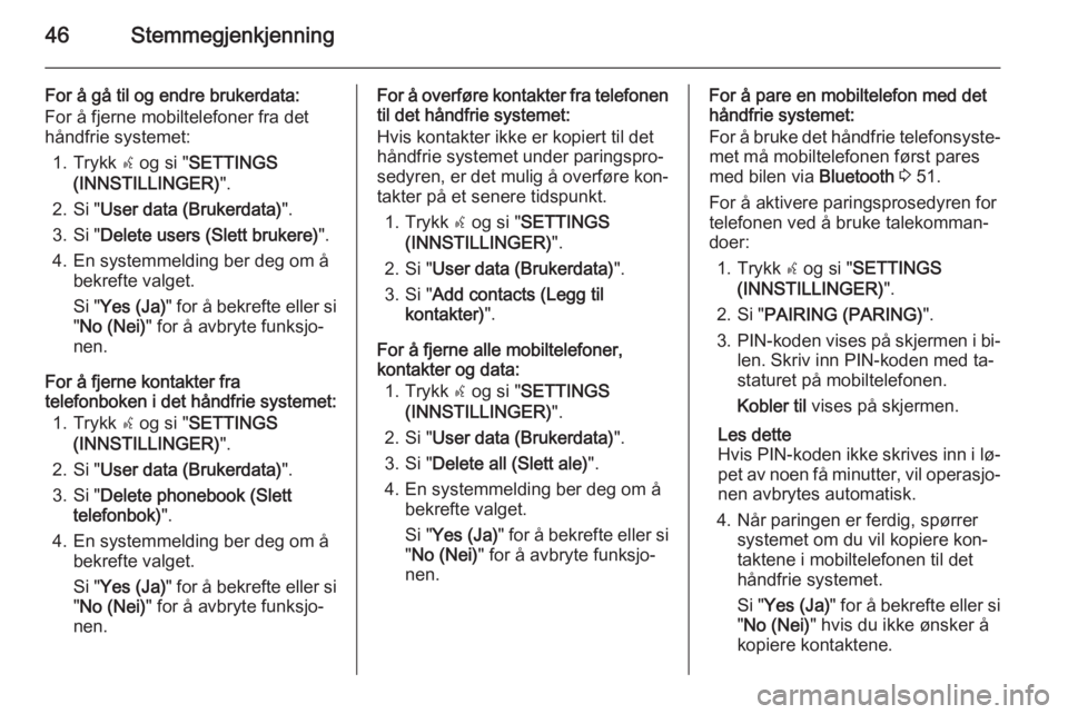 OPEL COMBO 2015  Brukerhåndbok for infotainmentsystem 46Stemmegjenkjenning
For å gå til og endre brukerdata:
For å fjerne mobiltelefoner fra det
håndfrie systemet:
1. Trykk  s og si " SETTINGS
(INNSTILLINGER) ".
2. Si " User data (Brukerd