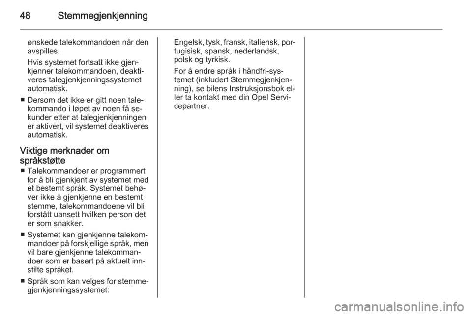 OPEL COMBO 2015  Brukerhåndbok for infotainmentsystem 48Stemmegjenkjenning
ønskede talekommandoen når den
avspilles.
Hvis systemet fortsatt ikke gjen‐
kjenner talekommandoen, deakti‐
veres talegjenkjenningssystemet
automatisk.
■ Dersom det ikke e