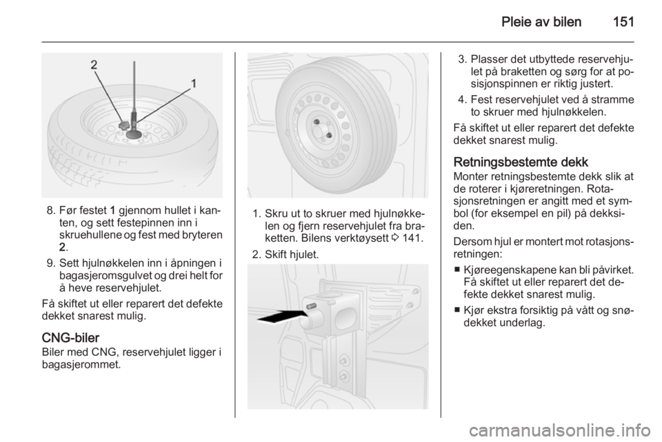 OPEL COMBO 2015  Instruksjonsbok Pleie av bilen151
8. Før festet 1 gjennom hullet i kan‐
ten, og sett festepinnen inn i
skruehullene og fest med bryteren
2 .
9. Sett hjulnøkkelen inn i åpningen i bagasjeromsgulvet og drei helt f