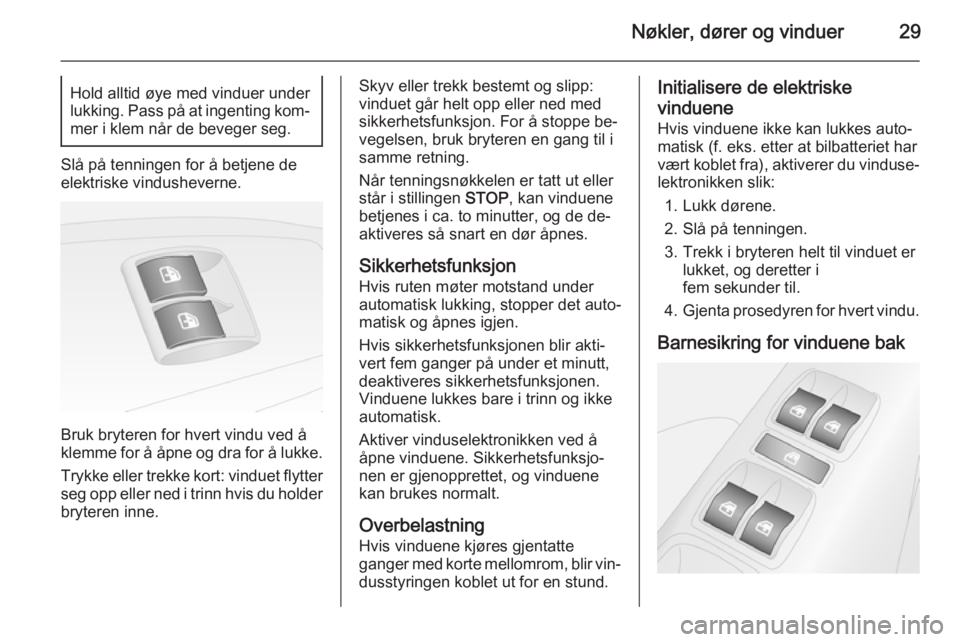 OPEL COMBO 2015  Instruksjonsbok Nøkler, dører og vinduer29Hold alltid øye med vinduer underlukking. Pass på at ingenting kom‐ mer i klem når de beveger seg.
Slå på tenningen for å betjene de
elektriske vindusheverne.
Bruk 