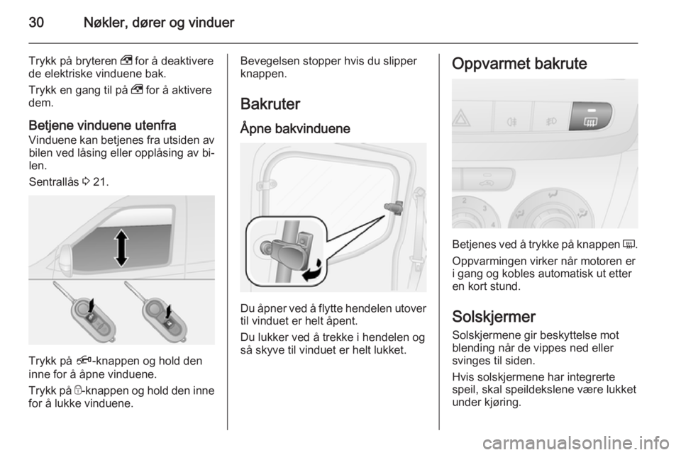OPEL COMBO 2015  Instruksjonsbok 30Nøkler, dører og vinduer
Trykk på bryteren , for å deaktivere
de elektriske vinduene bak.
Trykk en gang til på  , for å aktivere
dem.
Betjene vinduene utenfra
Vinduene kan betjenes fra utsiden