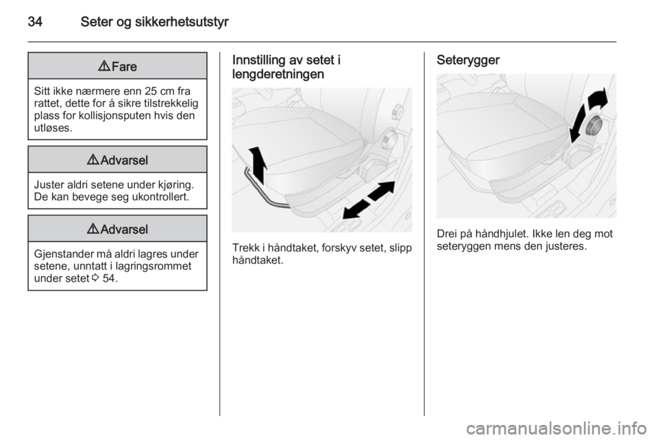 OPEL COMBO 2015  Instruksjonsbok 34Seter og sikkerhetsutstyr9Fare
Sitt ikke nærmere enn 25 cm fra
rattet, dette for å sikre tilstrekkelig
plass for kollisjonsputen hvis den
utløses.
9 Advarsel
Juster aldri setene under kjøring.
D
