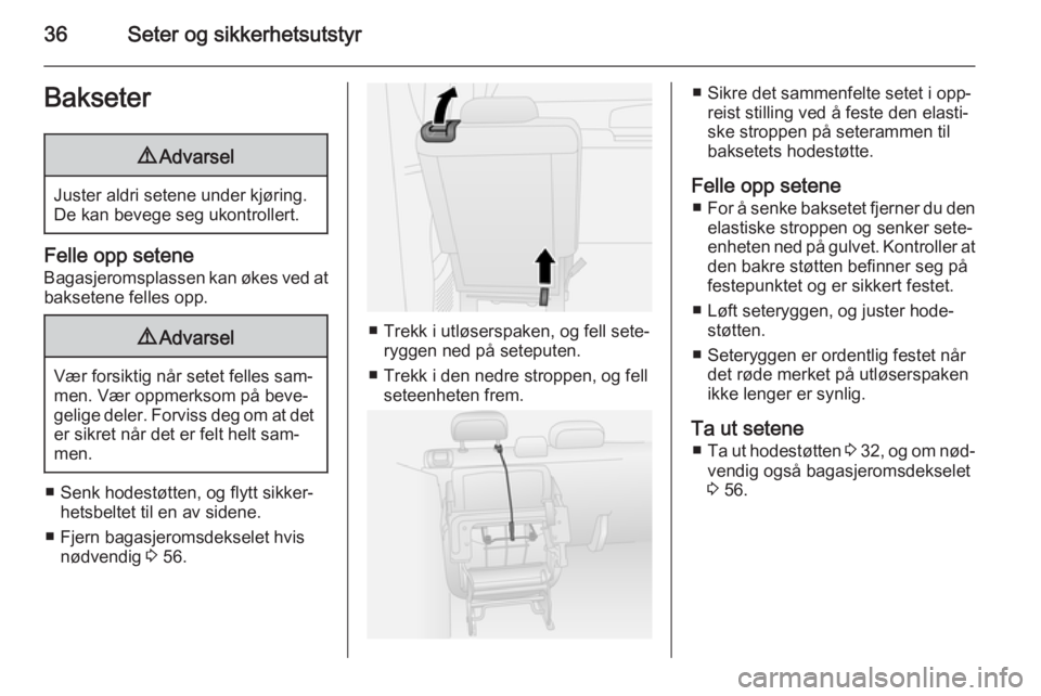 OPEL COMBO 2015  Instruksjonsbok 36Seter og sikkerhetsutstyrBakseter9Advarsel
Juster aldri setene under kjøring.
De kan bevege seg ukontrollert.
Felle opp setene
Bagasjeromsplassen kan økes ved at baksetene felles opp.
9 Advarsel
V